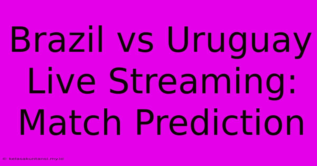 Brazil Vs Uruguay Live Streaming: Match Prediction