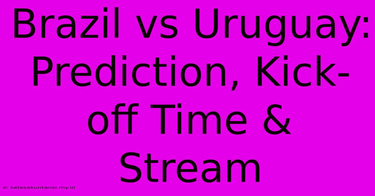 Brazil Vs Uruguay: Prediction, Kick-off Time & Stream