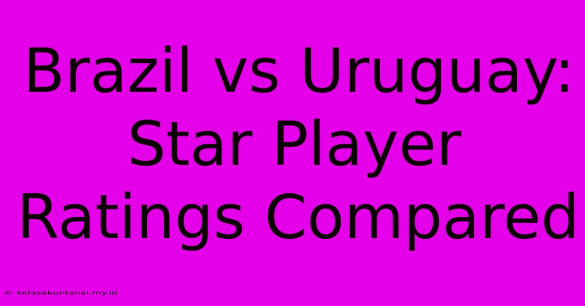 Brazil Vs Uruguay:  Star Player Ratings Compared