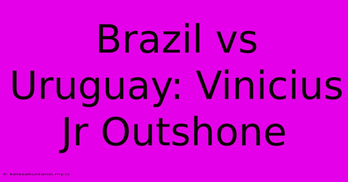 Brazil Vs Uruguay: Vinicius Jr Outshone