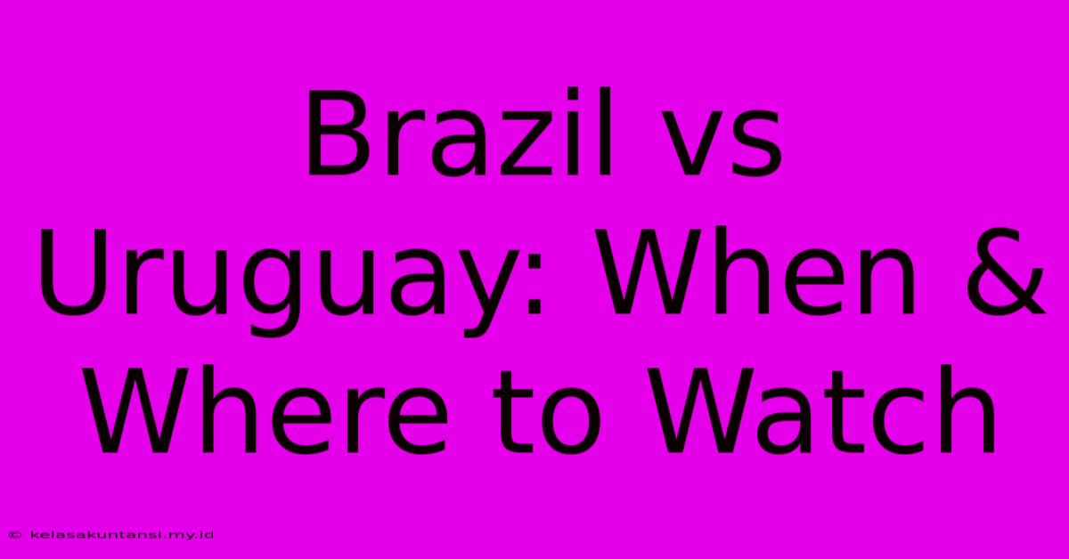 Brazil Vs Uruguay: When & Where To Watch