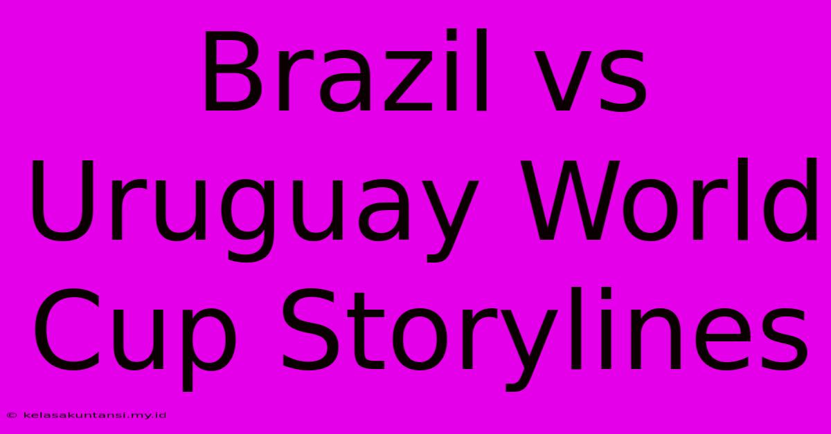 Brazil Vs Uruguay World Cup Storylines