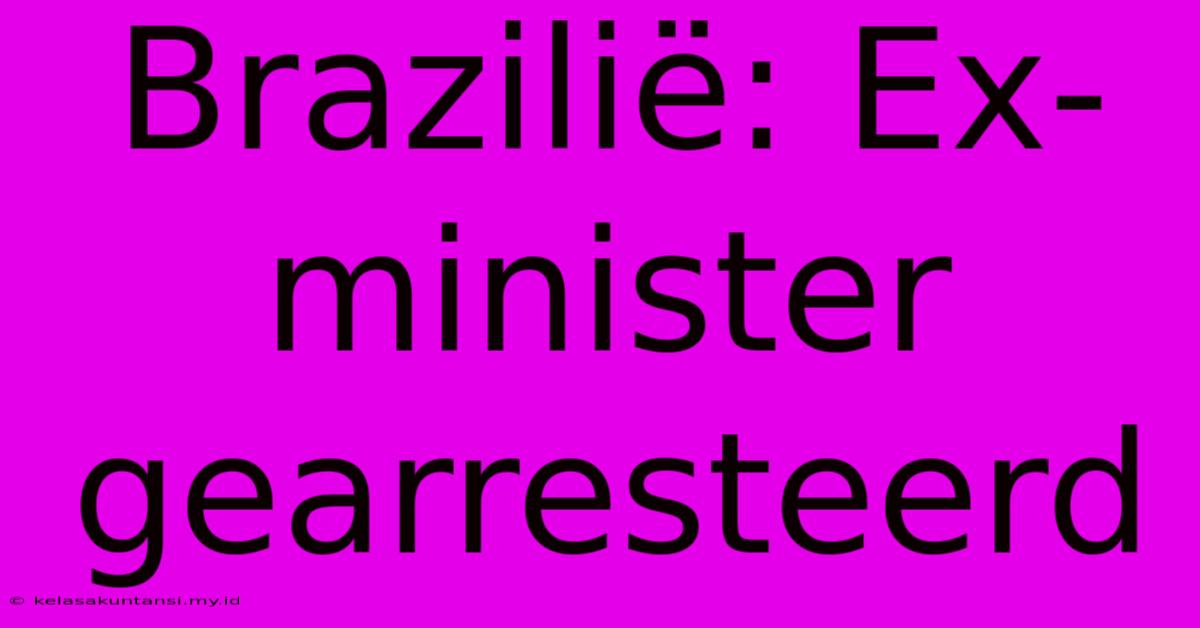 Brazilië: Ex-minister Gearresteerd