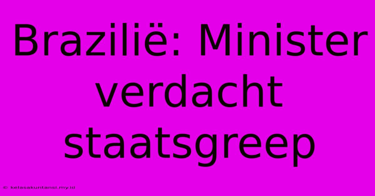 Brazilië: Minister Verdacht Staatsgreep