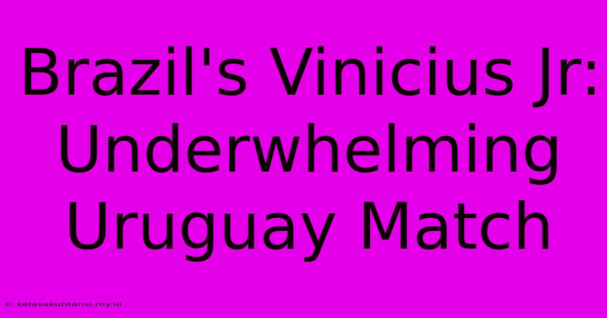 Brazil's Vinicius Jr: Underwhelming Uruguay Match