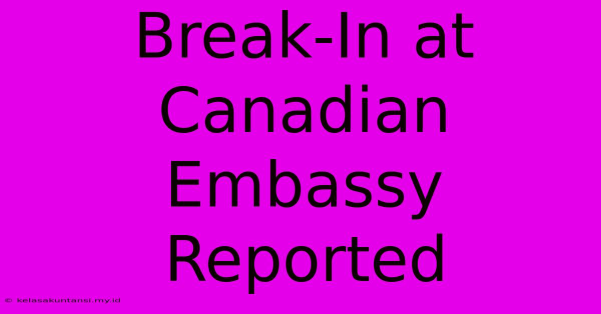 Break-In At Canadian Embassy Reported