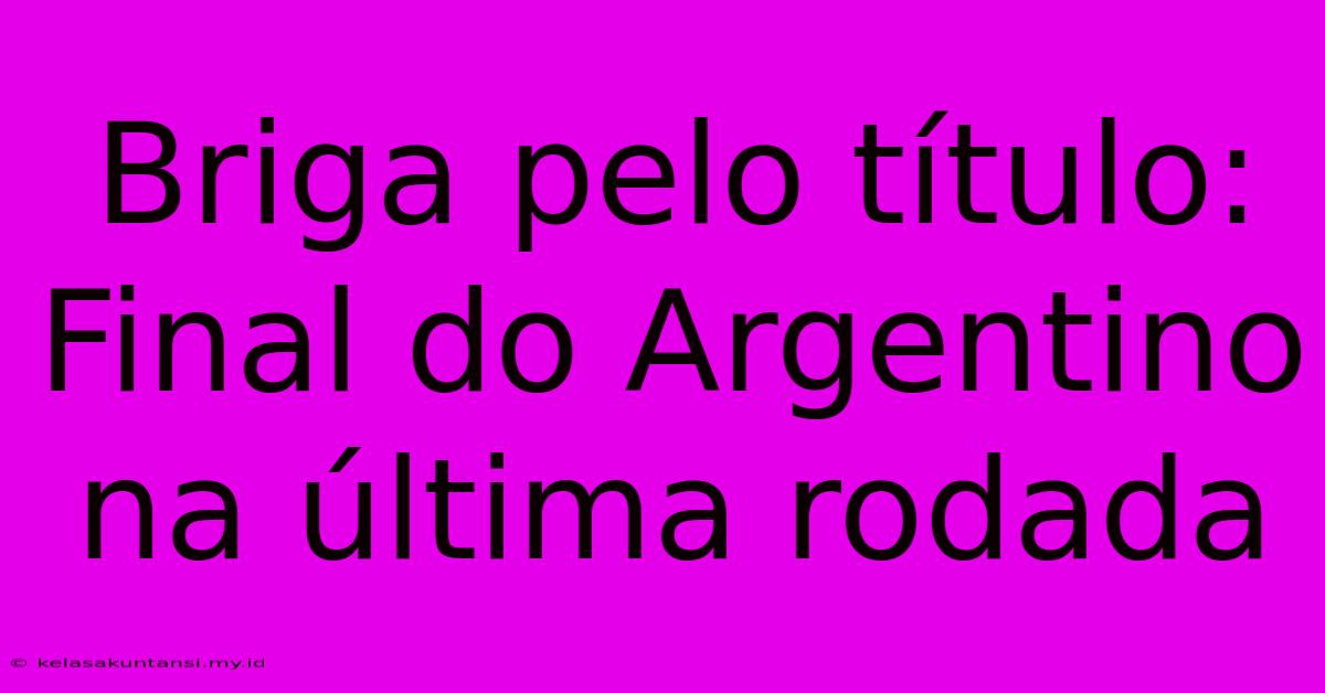 Briga Pelo Título: Final Do Argentino Na Última Rodada