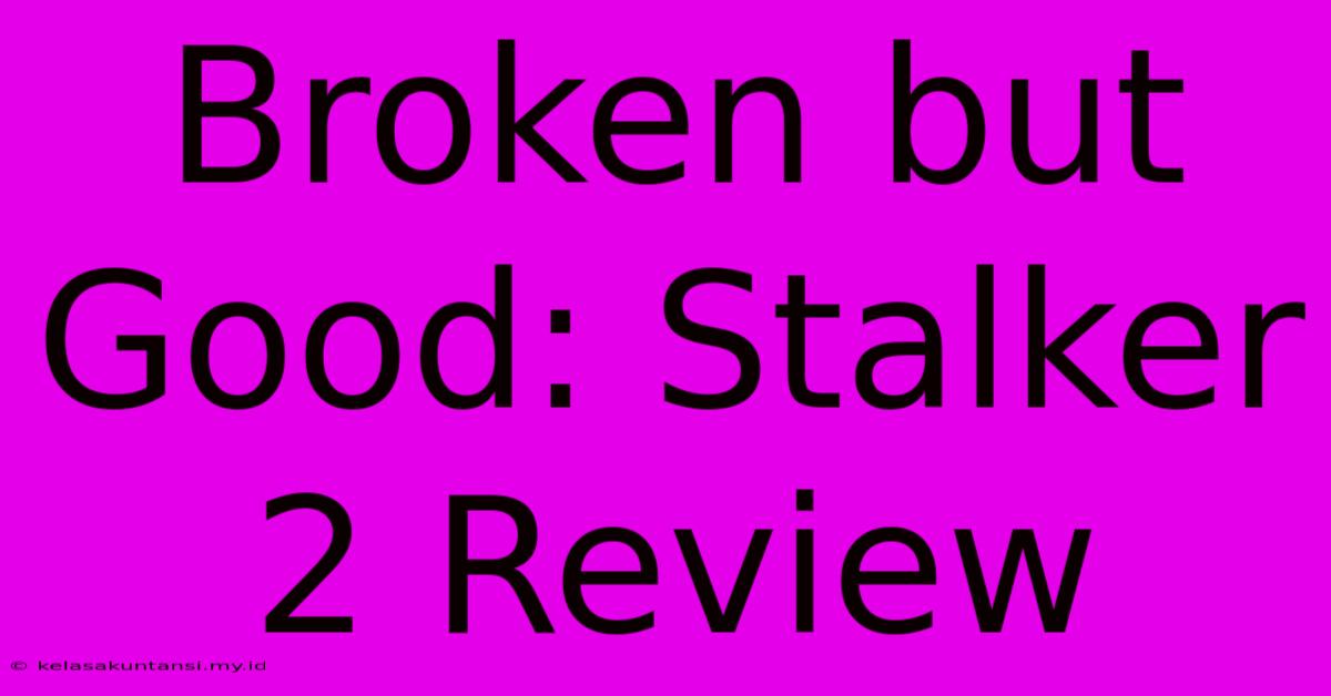 Broken But Good: Stalker 2 Review