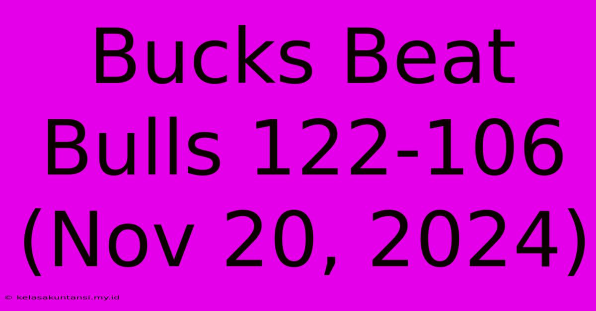 Bucks Beat Bulls 122-106 (Nov 20, 2024)