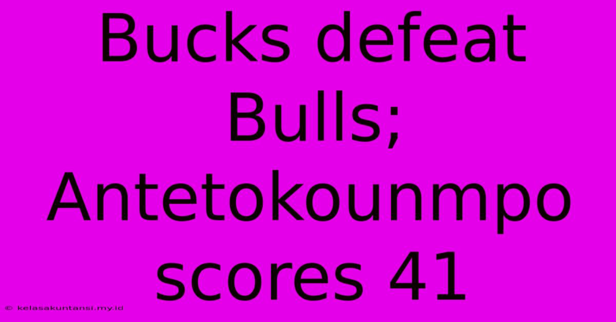 Bucks Defeat Bulls; Antetokounmpo Scores 41