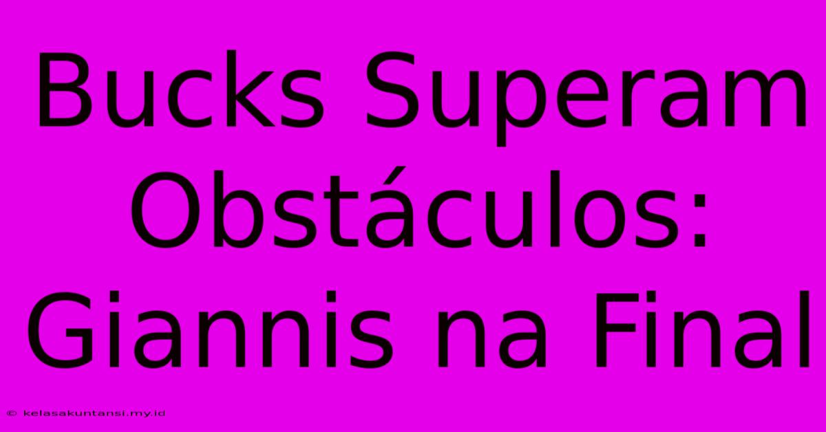 Bucks Superam Obstáculos: Giannis Na Final