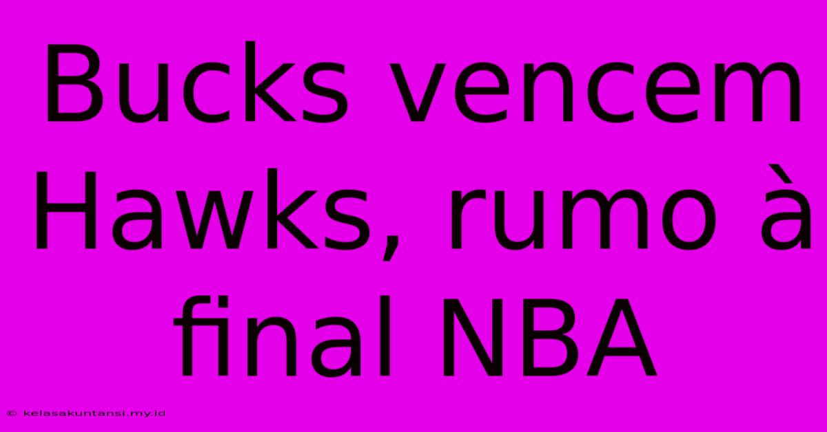 Bucks Vencem Hawks, Rumo À Final NBA