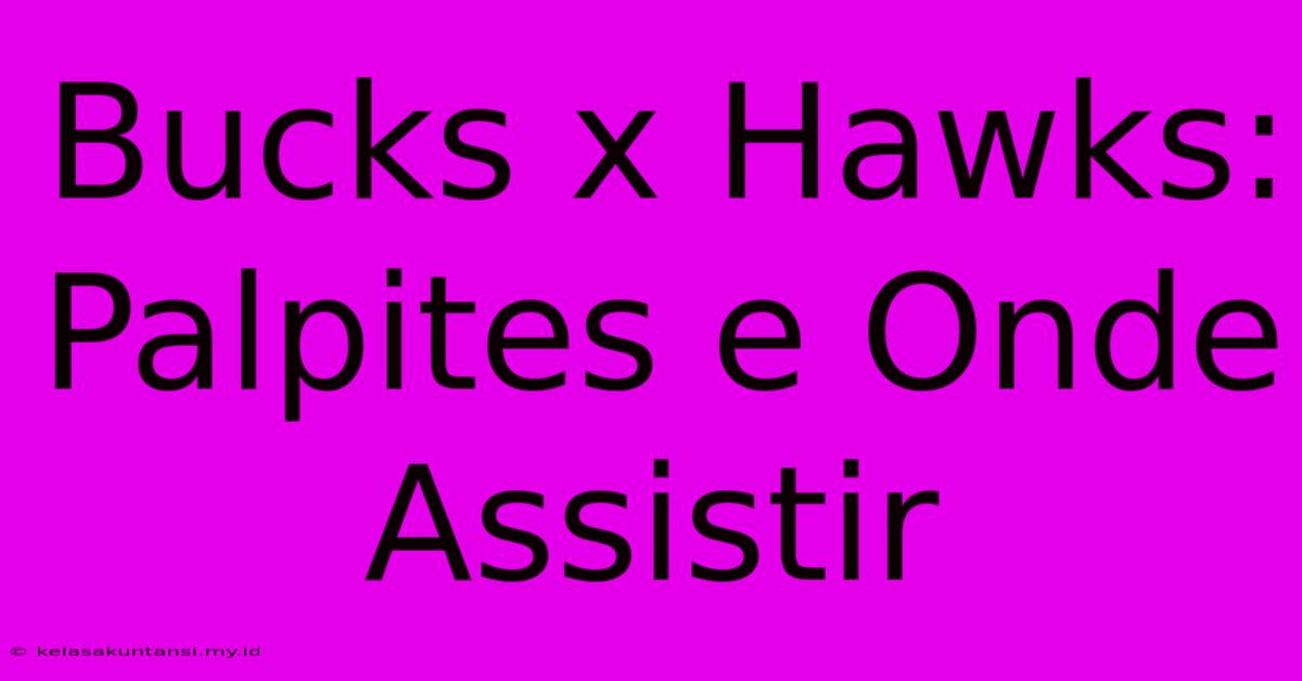 Bucks X Hawks: Palpites E Onde Assistir