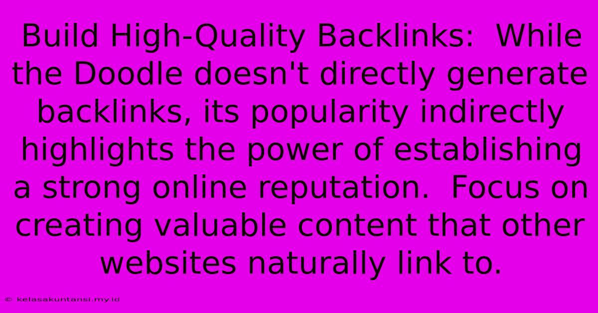 Build High-Quality Backlinks:  While The Doodle Doesn't Directly Generate Backlinks, Its Popularity Indirectly Highlights The Power Of Establishing A Strong Online Reputation.  Focus On Creating Valuable Content That Other Websites Naturally Link To.