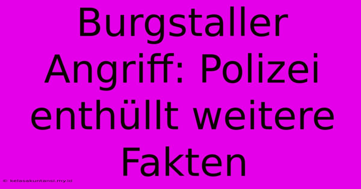 Burgstaller Angriff: Polizei Enthüllt Weitere Fakten