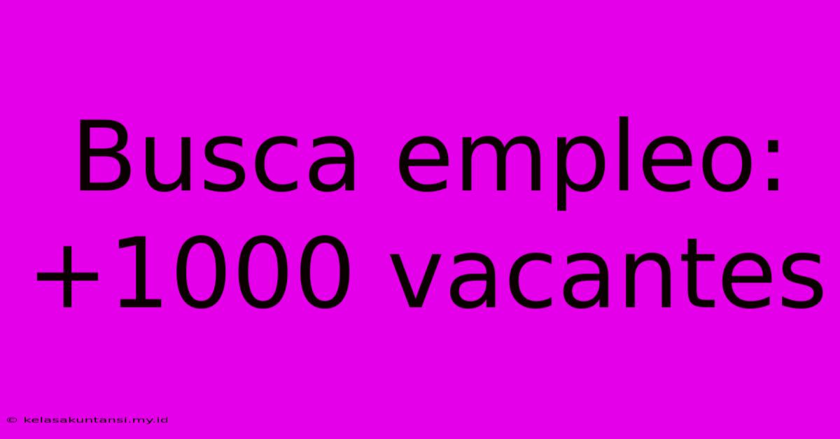 Busca Empleo: +1000 Vacantes