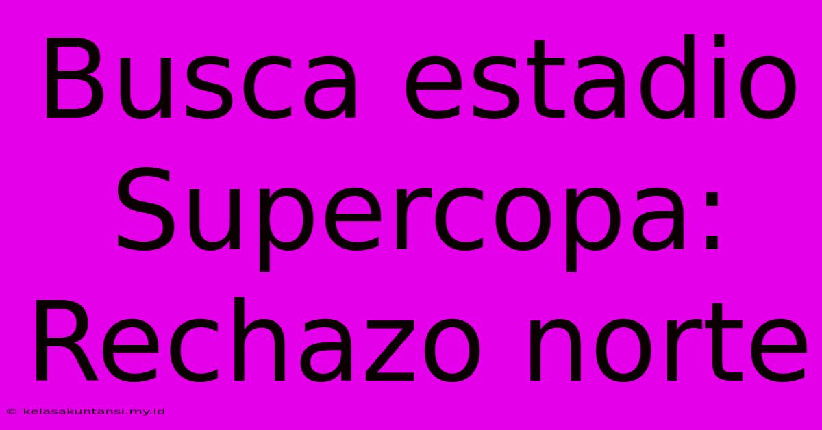 Busca Estadio Supercopa: Rechazo Norte