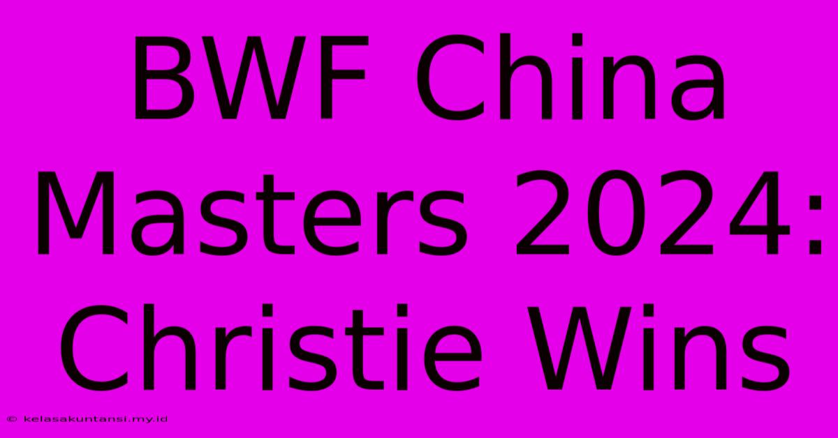 BWF China Masters 2024: Christie Wins