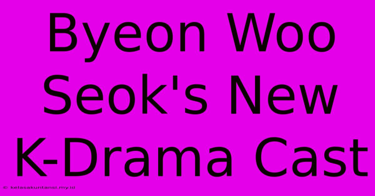 Byeon Woo Seok's New K-Drama Cast Byeon Woo Seok's New K-Drama Cast