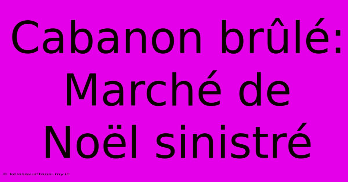 Cabanon Brûlé: Marché De Noël Sinistré