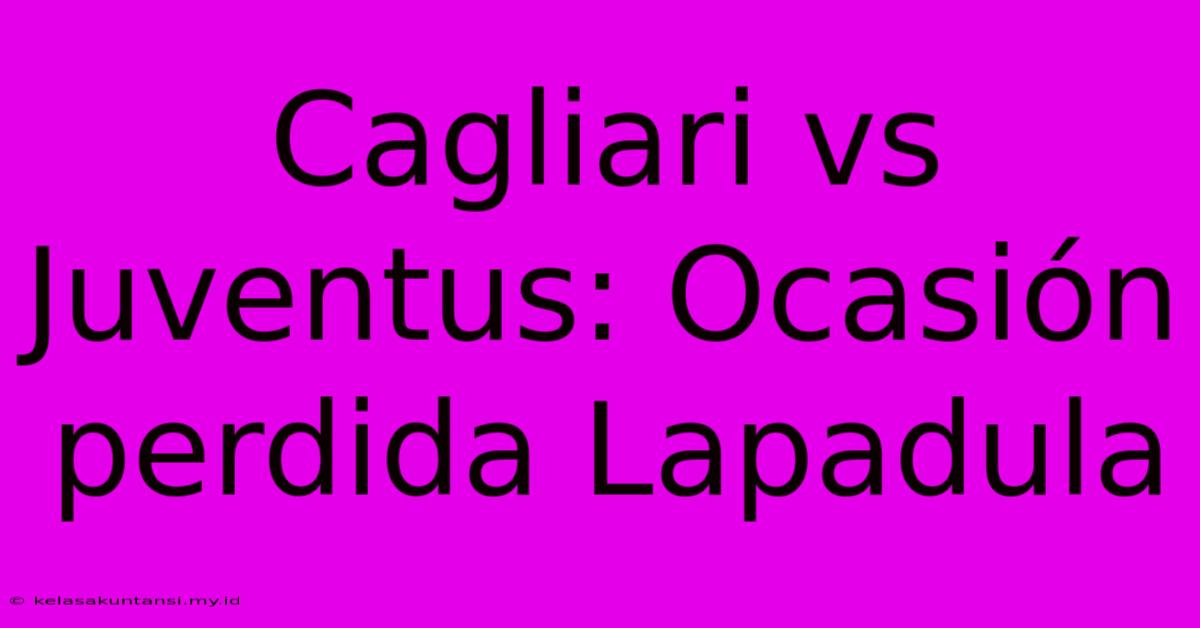 Cagliari Vs Juventus: Ocasión Perdida Lapadula