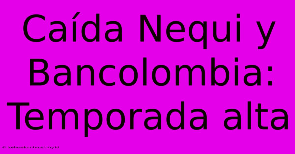 Caída Nequi Y Bancolombia: Temporada Alta