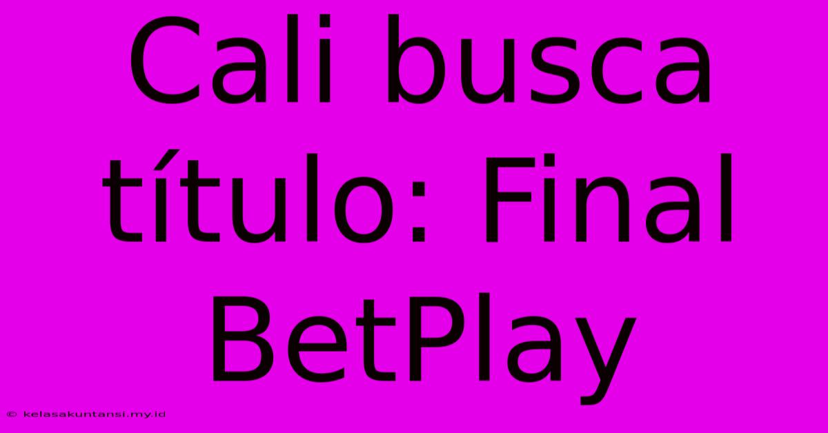 Cali Busca Título: Final BetPlay