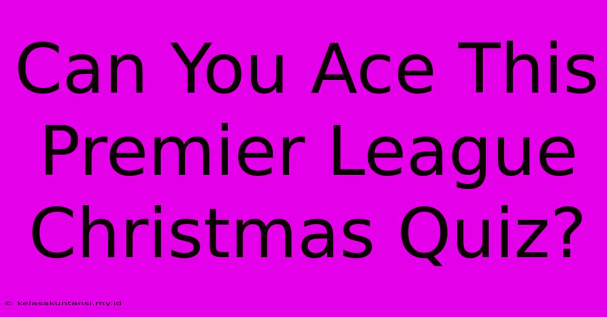 Can You Ace This Premier League Christmas Quiz?