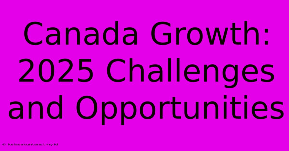 Canada Growth: 2025 Challenges And Opportunities