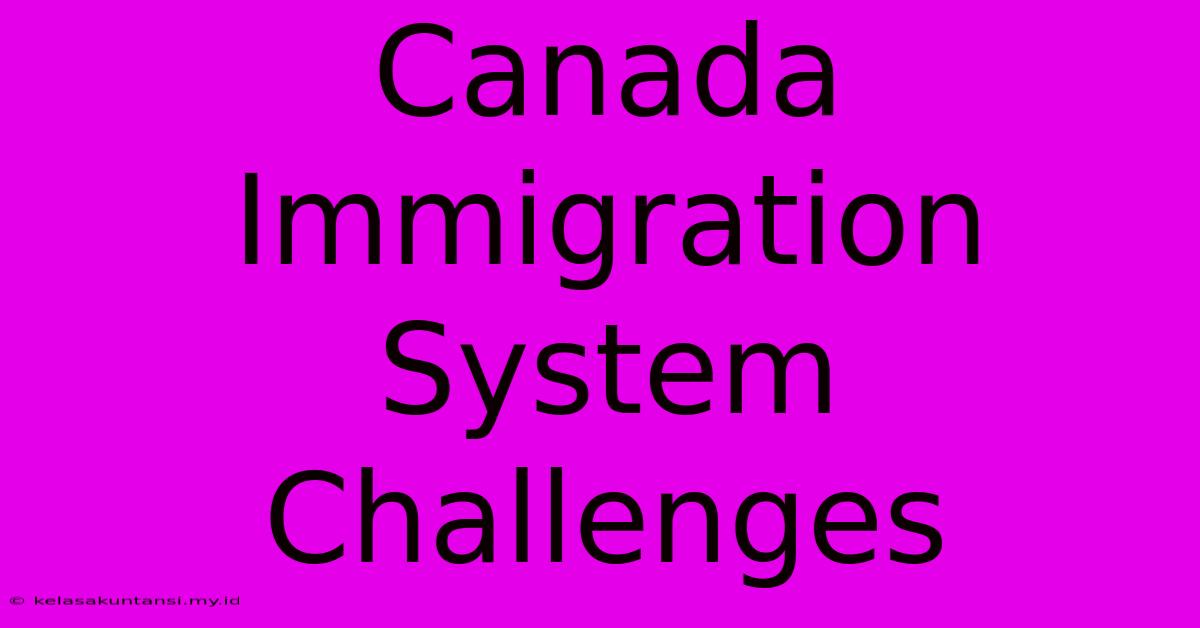 Canada Immigration System Challenges