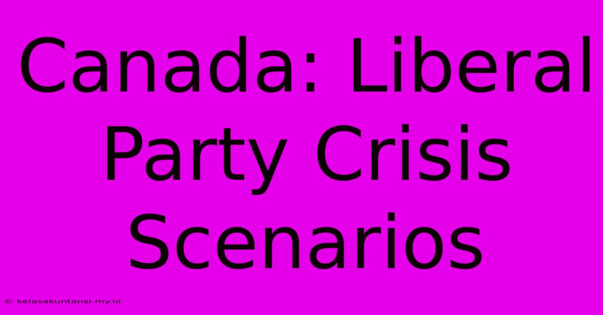 Canada: Liberal Party Crisis Scenarios