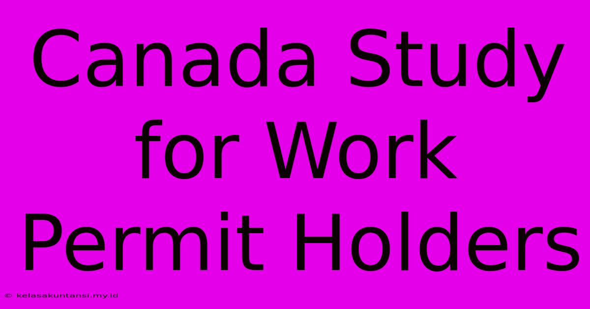 Canada Study For Work Permit Holders