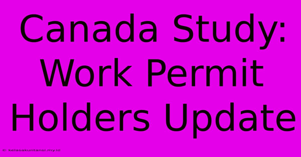 Canada Study: Work Permit Holders Update