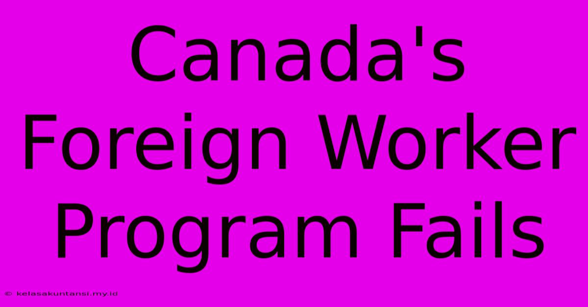 Canada's Foreign Worker Program Fails