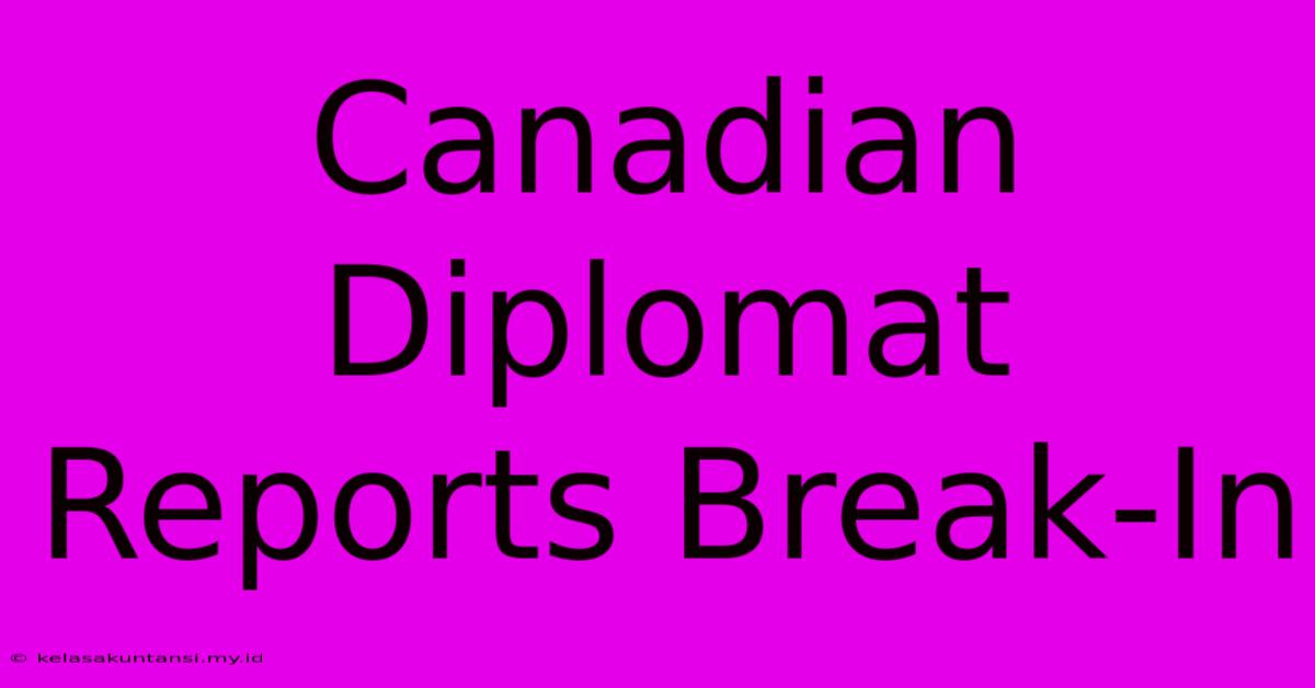 Canadian Diplomat Reports Break-In