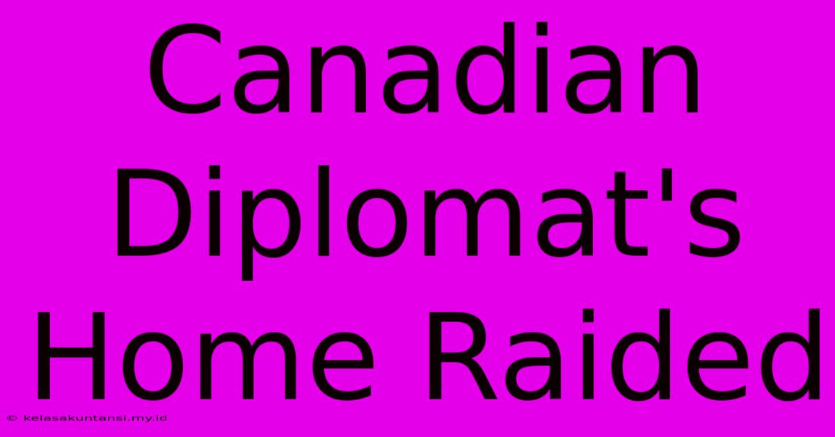 Canadian Diplomat's Home Raided