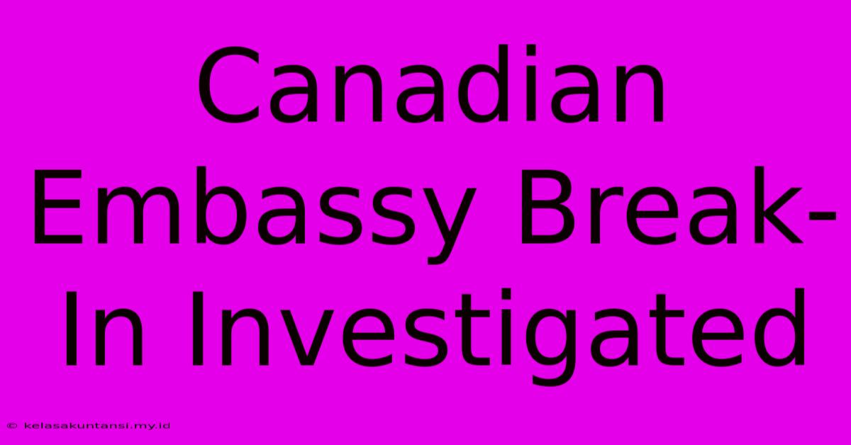 Canadian Embassy Break-In Investigated