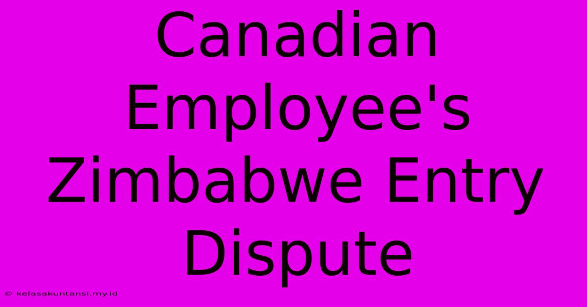 Canadian Employee's Zimbabwe Entry Dispute