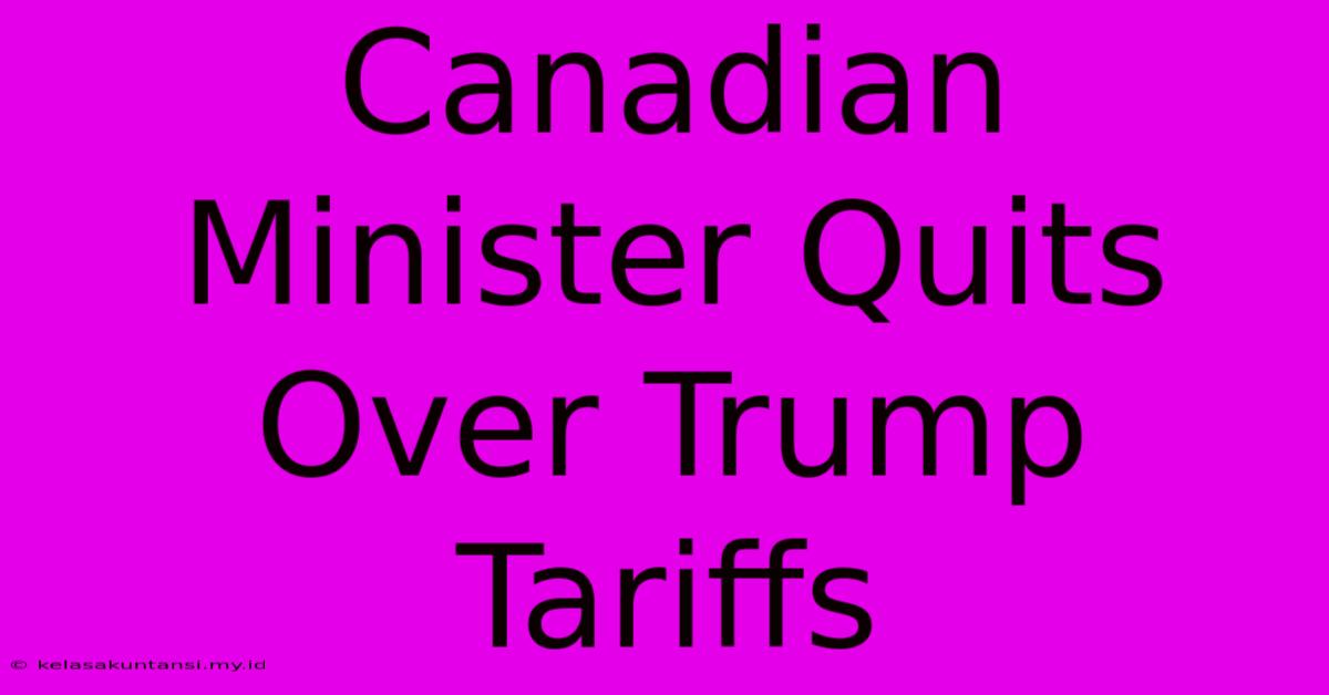 Canadian Minister Quits Over Trump Tariffs