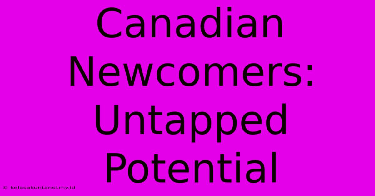 Canadian Newcomers: Untapped Potential