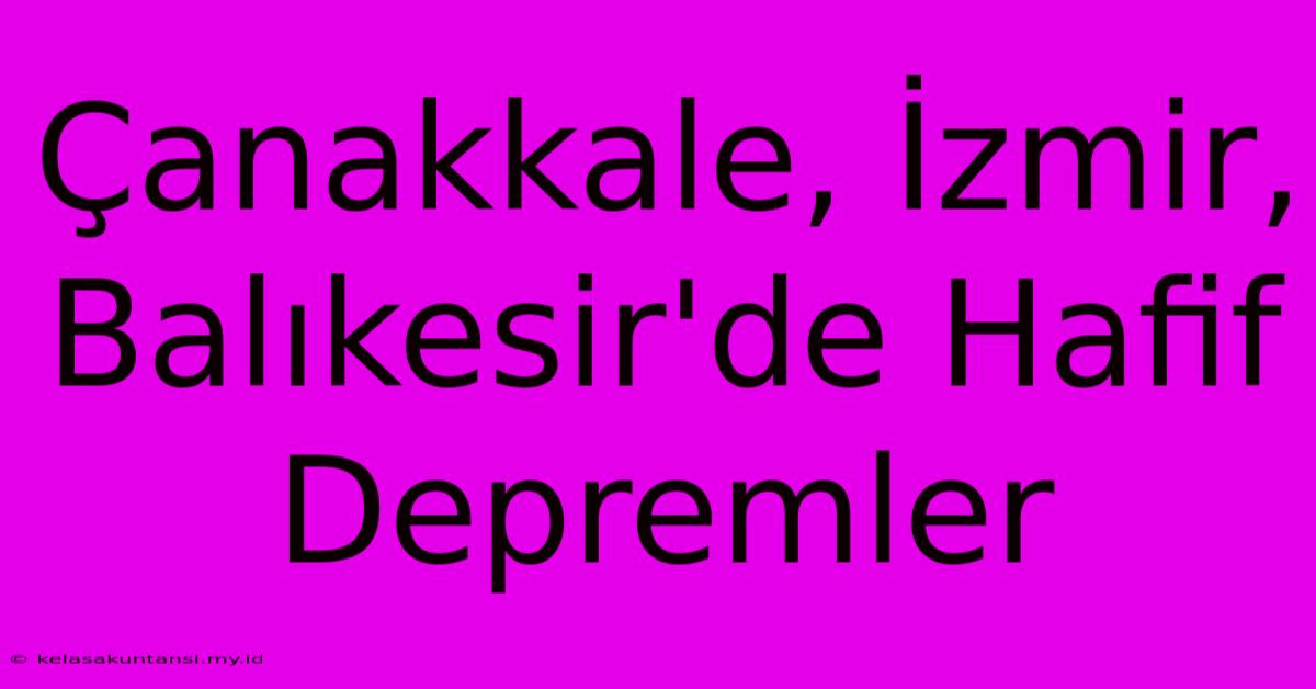 Çanakkale, İzmir, Balıkesir'de Hafif Depremler