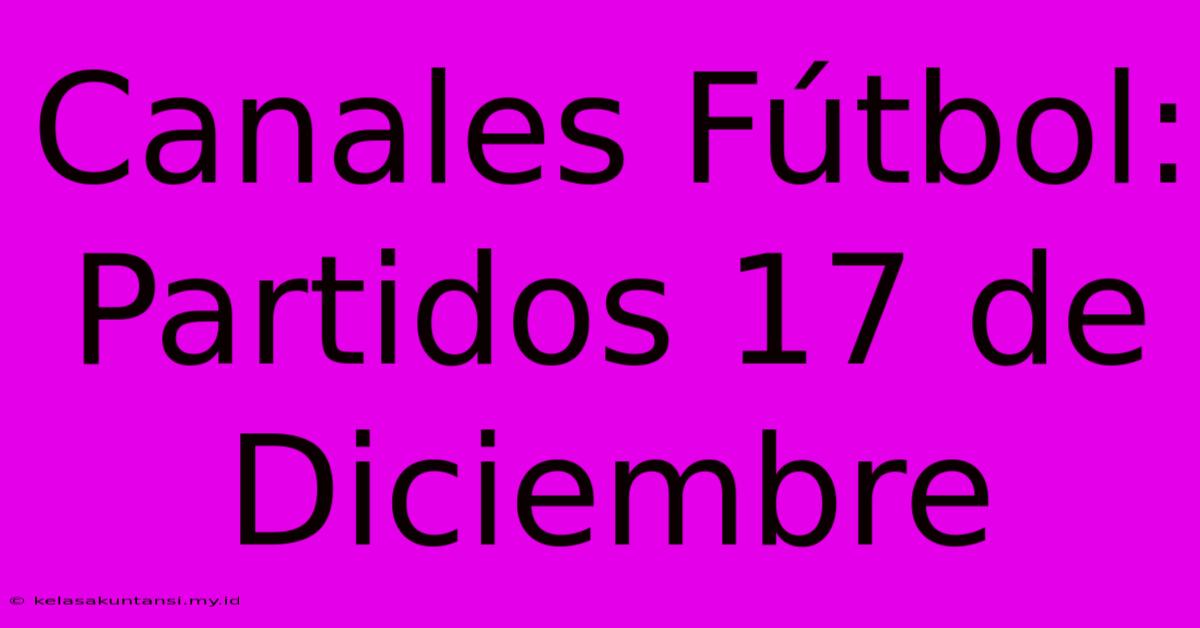 Canales Fútbol: Partidos 17 De Diciembre