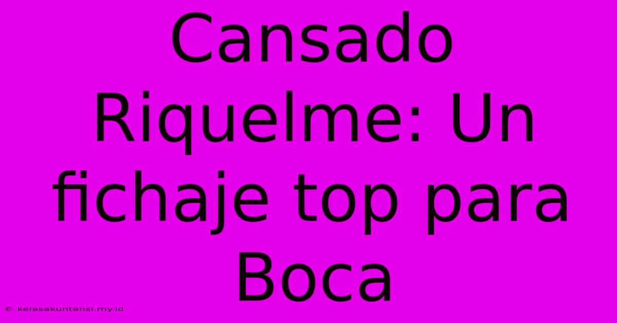 Cansado Riquelme: Un Fichaje Top Para Boca