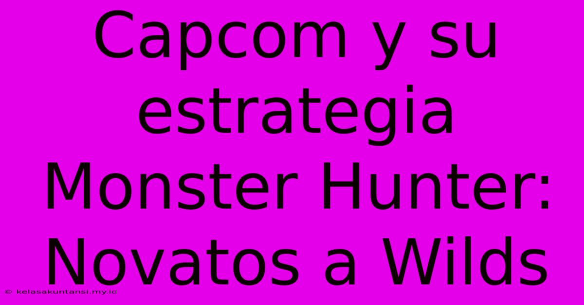 Capcom Y Su Estrategia Monster Hunter: Novatos A Wilds