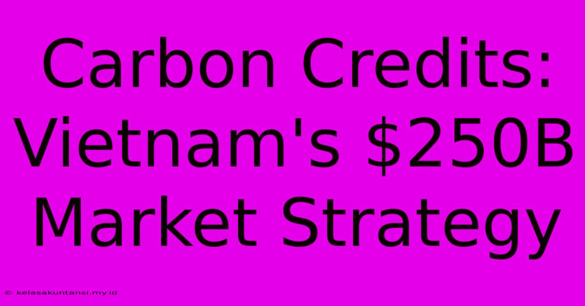 Carbon Credits: Vietnam's $250B Market Strategy