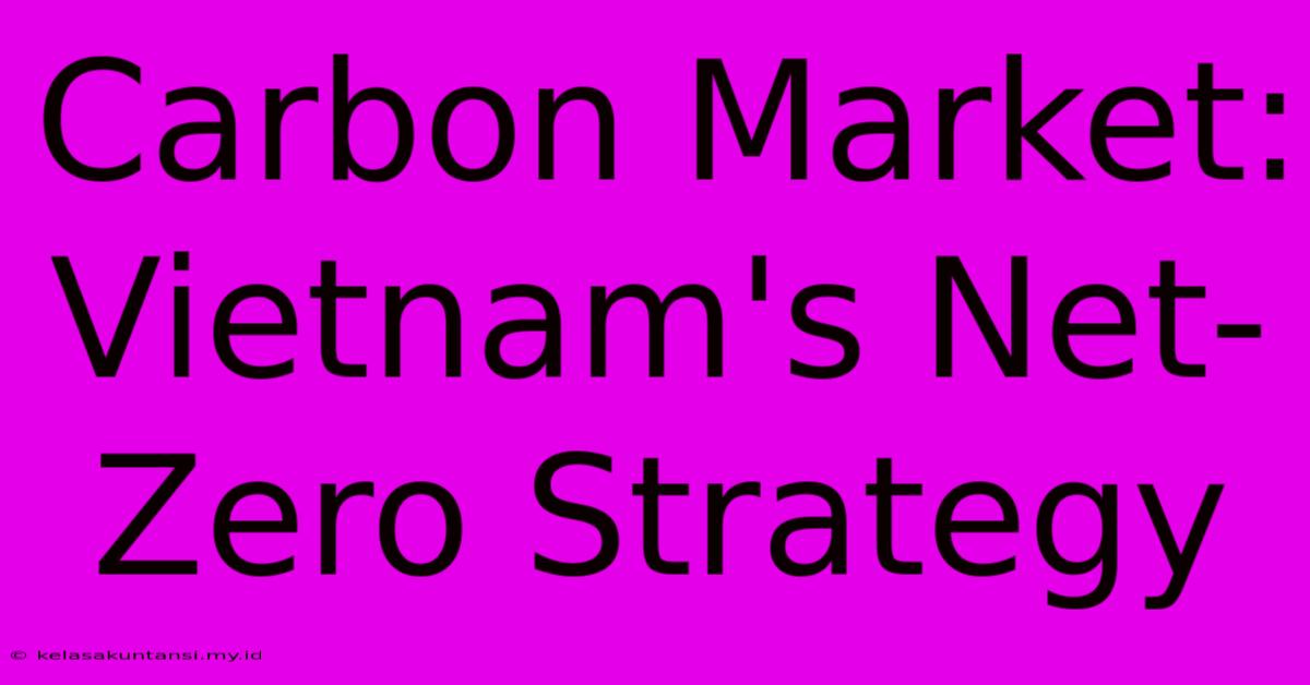 Carbon Market: Vietnam's Net-Zero Strategy