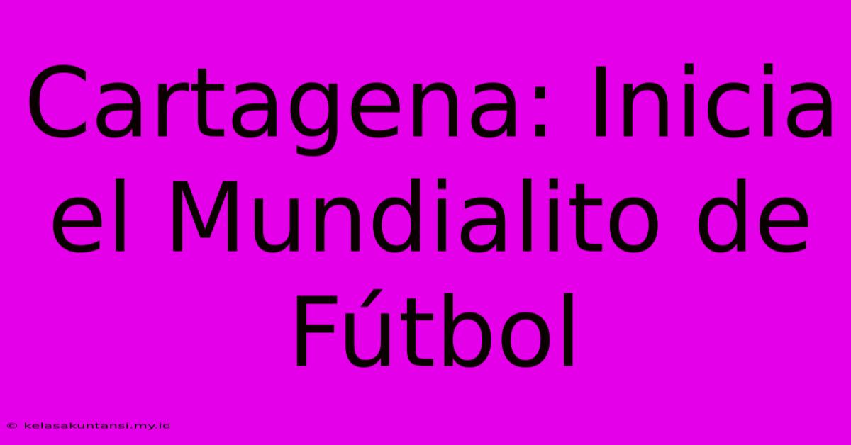 Cartagena: Inicia El Mundialito De Fútbol