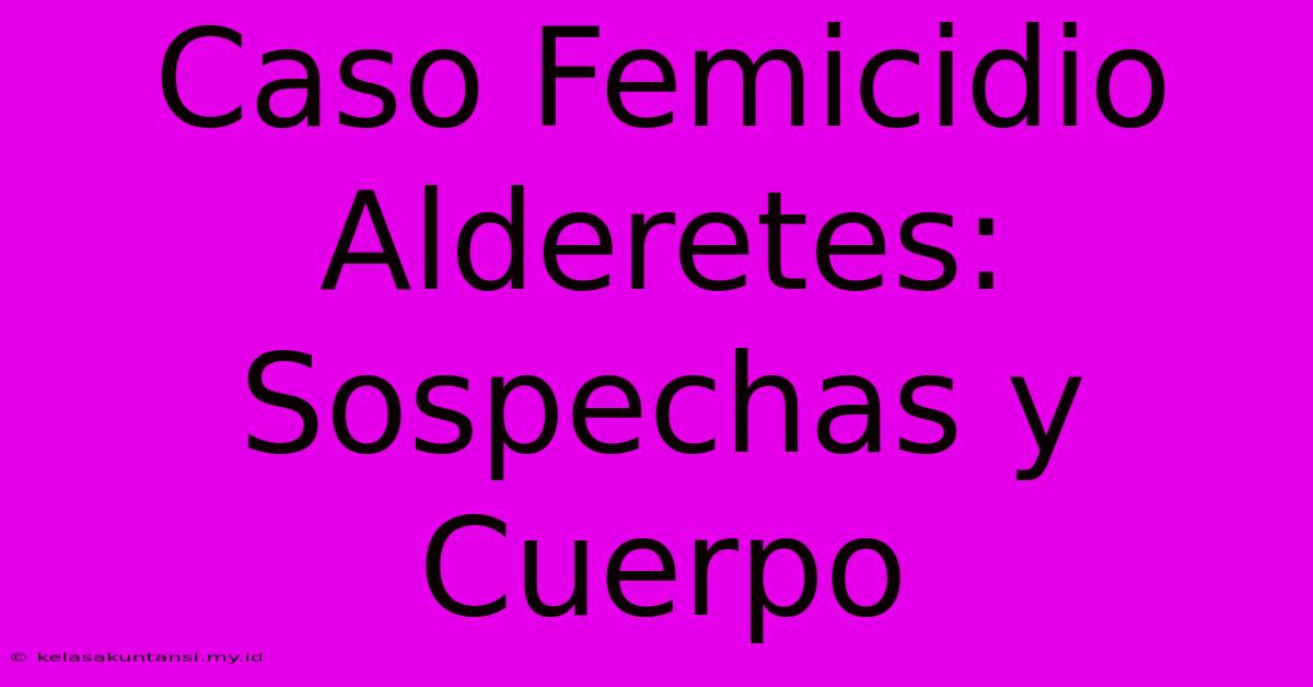 Caso Femicidio Alderetes: Sospechas Y Cuerpo