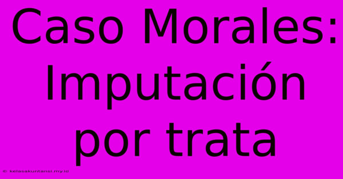 Caso Morales: Imputación Por Trata