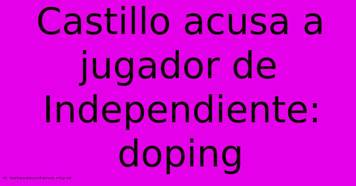 Castillo Acusa A Jugador De Independiente: Doping